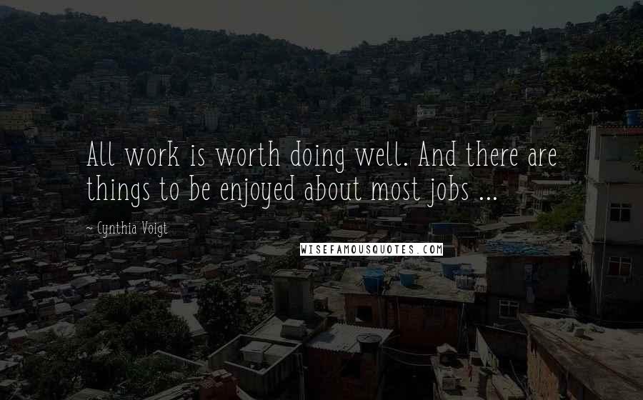 Cynthia Voigt Quotes: All work is worth doing well. And there are things to be enjoyed about most jobs ...