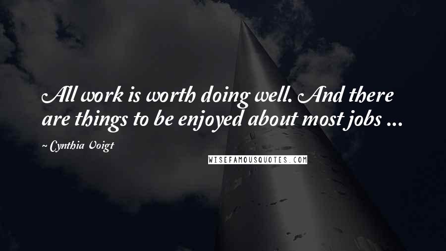 Cynthia Voigt Quotes: All work is worth doing well. And there are things to be enjoyed about most jobs ...