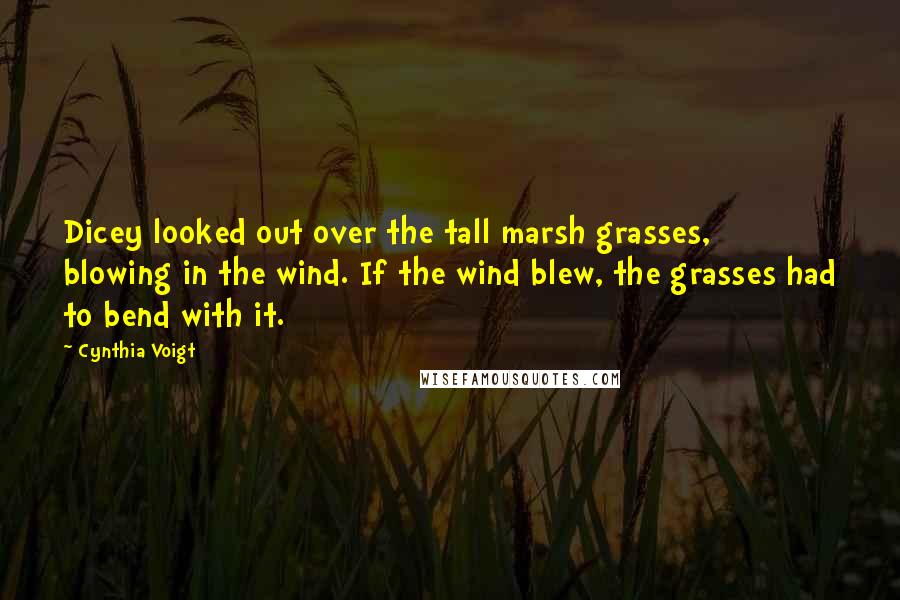 Cynthia Voigt Quotes: Dicey looked out over the tall marsh grasses, blowing in the wind. If the wind blew, the grasses had to bend with it.
