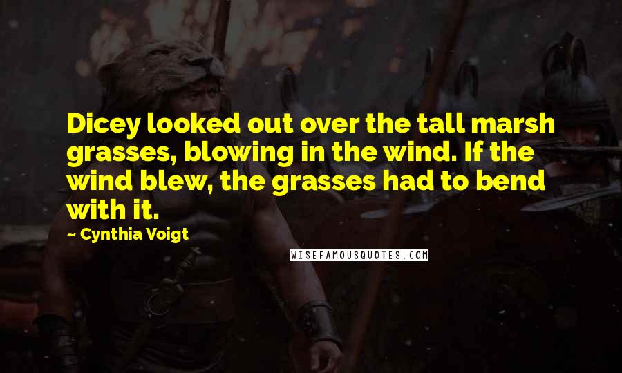 Cynthia Voigt Quotes: Dicey looked out over the tall marsh grasses, blowing in the wind. If the wind blew, the grasses had to bend with it.