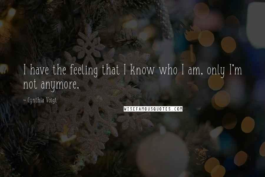 Cynthia Voigt Quotes: I have the feeling that I know who I am, only I'm not anymore.