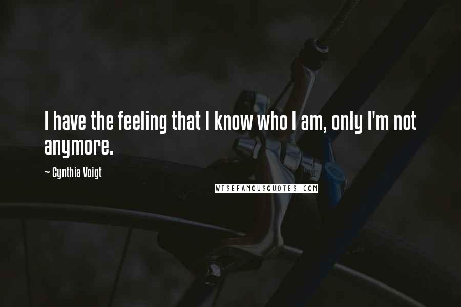 Cynthia Voigt Quotes: I have the feeling that I know who I am, only I'm not anymore.