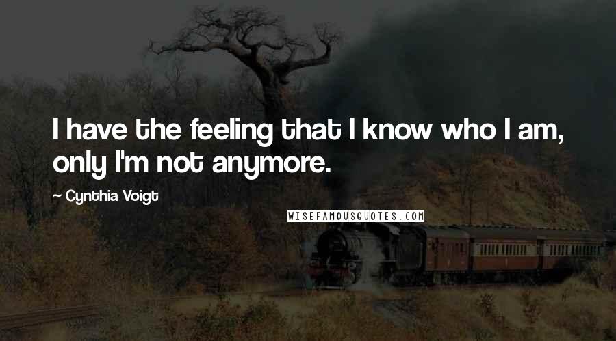 Cynthia Voigt Quotes: I have the feeling that I know who I am, only I'm not anymore.