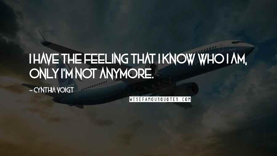 Cynthia Voigt Quotes: I have the feeling that I know who I am, only I'm not anymore.