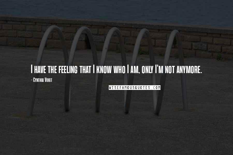 Cynthia Voigt Quotes: I have the feeling that I know who I am, only I'm not anymore.