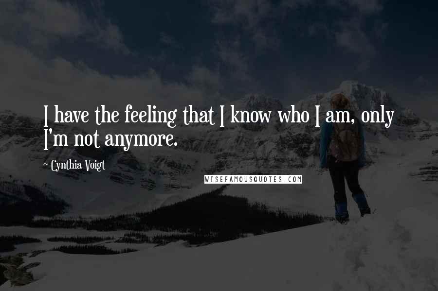 Cynthia Voigt Quotes: I have the feeling that I know who I am, only I'm not anymore.