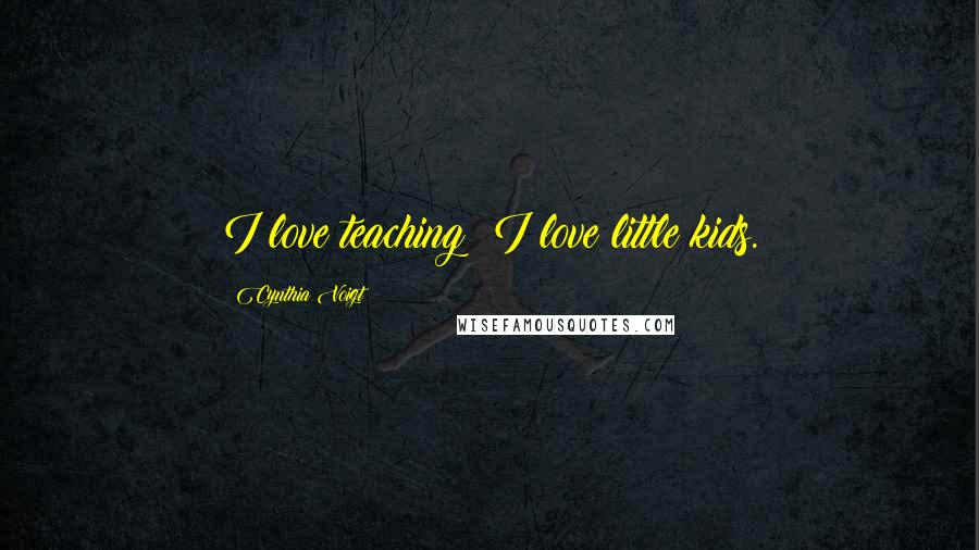 Cynthia Voigt Quotes: I love teaching; I love little kids.