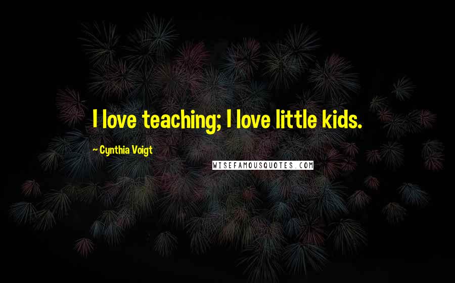 Cynthia Voigt Quotes: I love teaching; I love little kids.