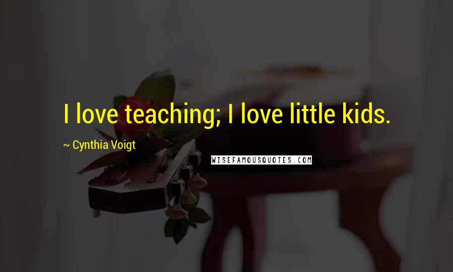 Cynthia Voigt Quotes: I love teaching; I love little kids.