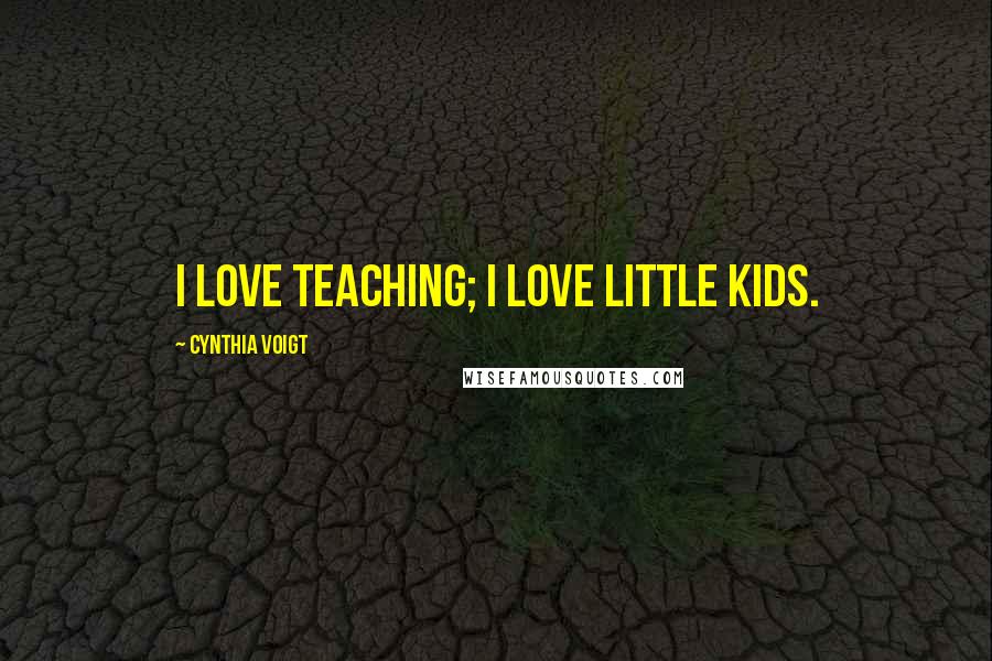 Cynthia Voigt Quotes: I love teaching; I love little kids.