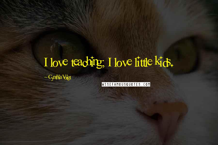 Cynthia Voigt Quotes: I love teaching; I love little kids.