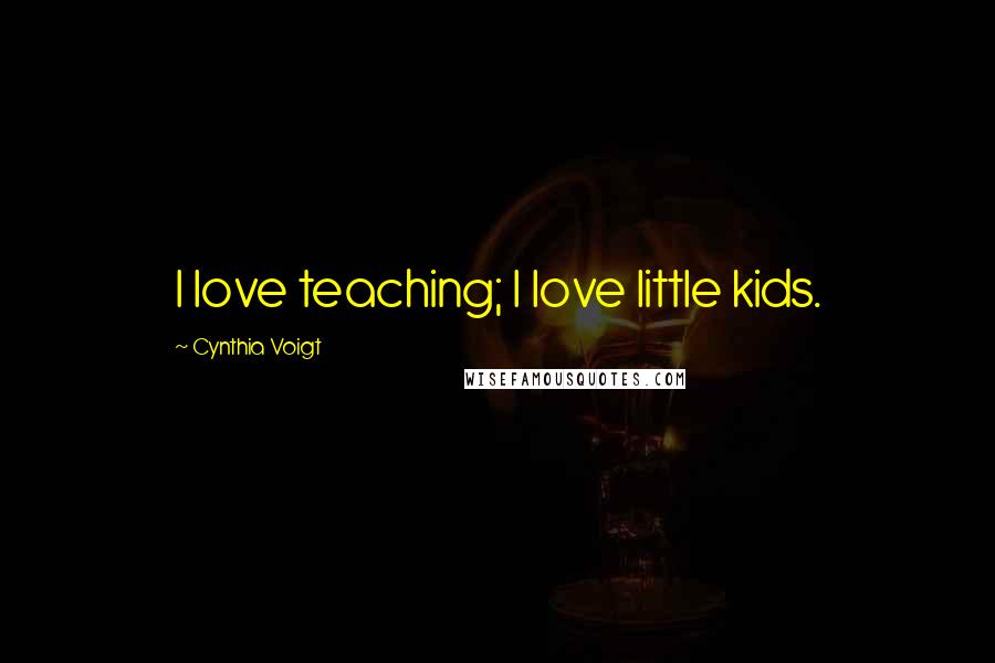 Cynthia Voigt Quotes: I love teaching; I love little kids.