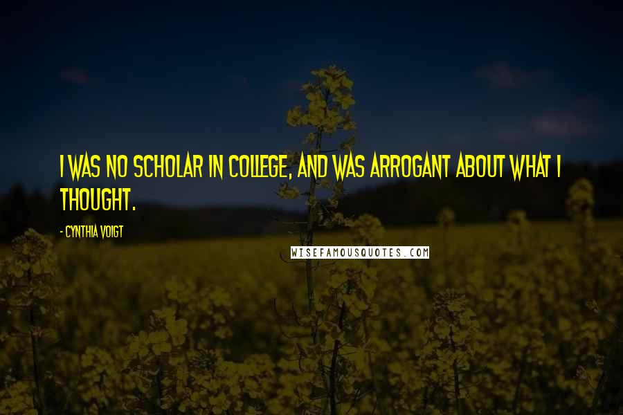 Cynthia Voigt Quotes: I was no scholar in college, and was arrogant about what I thought.