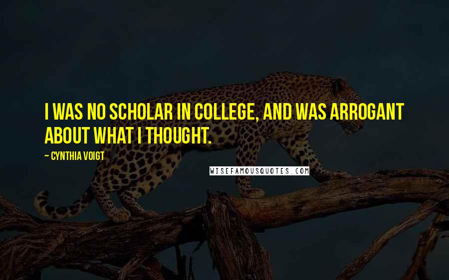 Cynthia Voigt Quotes: I was no scholar in college, and was arrogant about what I thought.