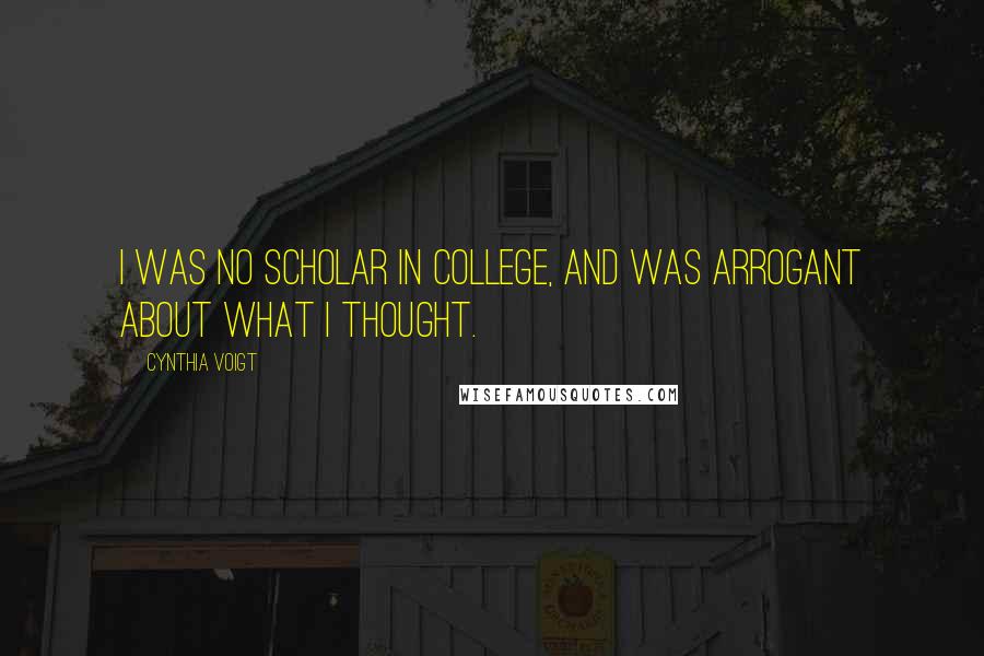 Cynthia Voigt Quotes: I was no scholar in college, and was arrogant about what I thought.