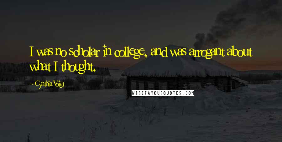 Cynthia Voigt Quotes: I was no scholar in college, and was arrogant about what I thought.