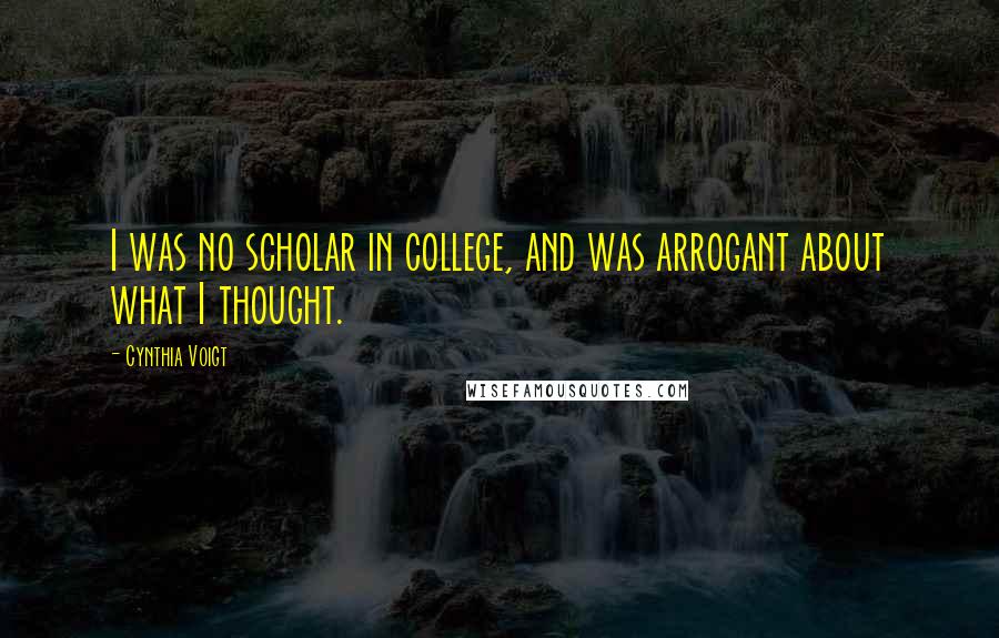 Cynthia Voigt Quotes: I was no scholar in college, and was arrogant about what I thought.