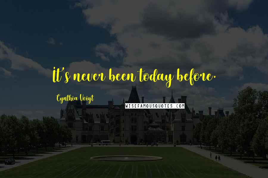 Cynthia Voigt Quotes: It's never been today before.