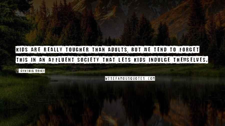 Cynthia Voigt Quotes: Kids are really tougher than adults, but we tend to forget this in an affluent society that lets kids indulge themselves.