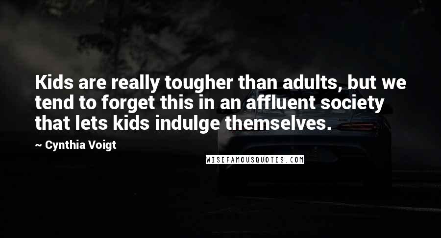 Cynthia Voigt Quotes: Kids are really tougher than adults, but we tend to forget this in an affluent society that lets kids indulge themselves.