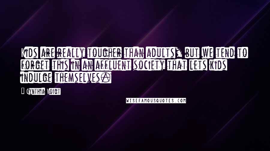 Cynthia Voigt Quotes: Kids are really tougher than adults, but we tend to forget this in an affluent society that lets kids indulge themselves.