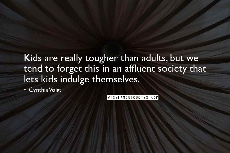 Cynthia Voigt Quotes: Kids are really tougher than adults, but we tend to forget this in an affluent society that lets kids indulge themselves.