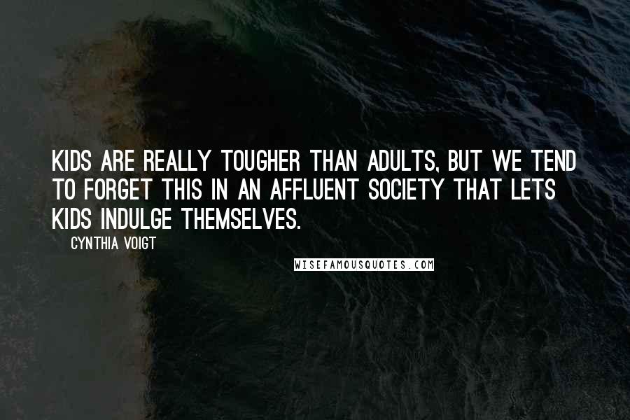 Cynthia Voigt Quotes: Kids are really tougher than adults, but we tend to forget this in an affluent society that lets kids indulge themselves.