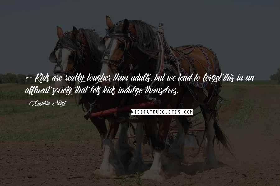 Cynthia Voigt Quotes: Kids are really tougher than adults, but we tend to forget this in an affluent society that lets kids indulge themselves.