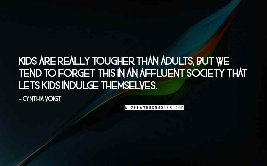 Cynthia Voigt Quotes: Kids are really tougher than adults, but we tend to forget this in an affluent society that lets kids indulge themselves.