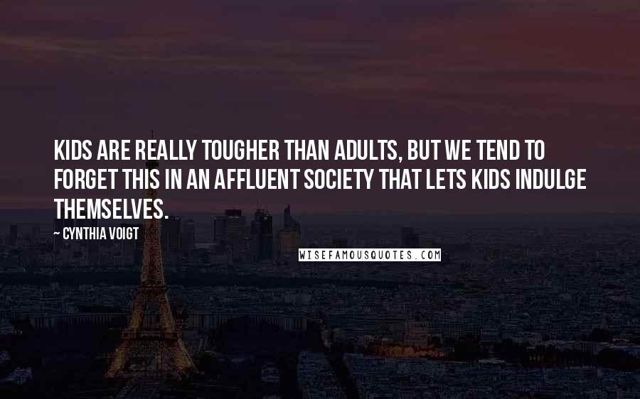 Cynthia Voigt Quotes: Kids are really tougher than adults, but we tend to forget this in an affluent society that lets kids indulge themselves.