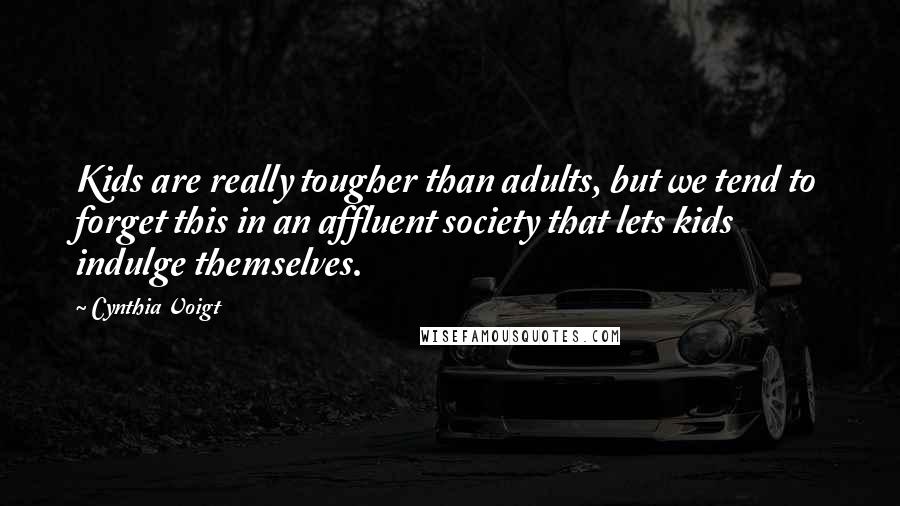 Cynthia Voigt Quotes: Kids are really tougher than adults, but we tend to forget this in an affluent society that lets kids indulge themselves.
