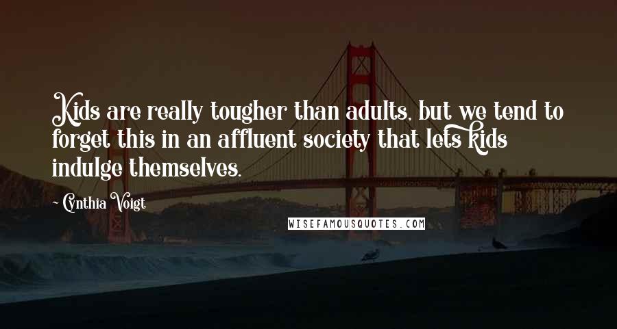 Cynthia Voigt Quotes: Kids are really tougher than adults, but we tend to forget this in an affluent society that lets kids indulge themselves.
