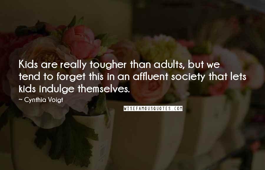 Cynthia Voigt Quotes: Kids are really tougher than adults, but we tend to forget this in an affluent society that lets kids indulge themselves.