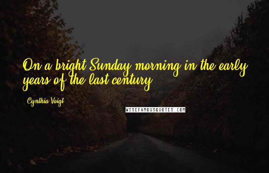 Cynthia Voigt Quotes: On a bright Sunday morning in the early years of the last century,