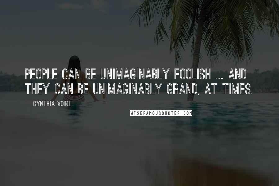 Cynthia Voigt Quotes: People can be unimaginably foolish ... and they can be unimaginably grand, at times.