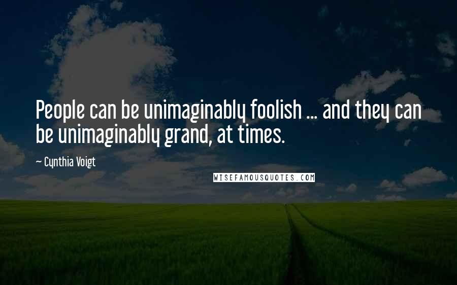 Cynthia Voigt Quotes: People can be unimaginably foolish ... and they can be unimaginably grand, at times.