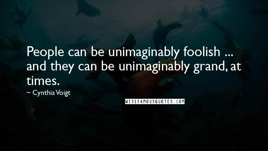 Cynthia Voigt Quotes: People can be unimaginably foolish ... and they can be unimaginably grand, at times.