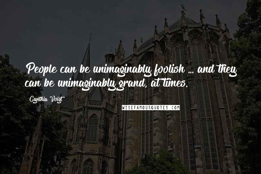 Cynthia Voigt Quotes: People can be unimaginably foolish ... and they can be unimaginably grand, at times.