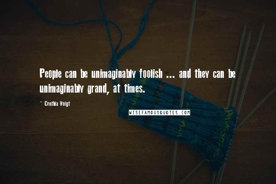 Cynthia Voigt Quotes: People can be unimaginably foolish ... and they can be unimaginably grand, at times.