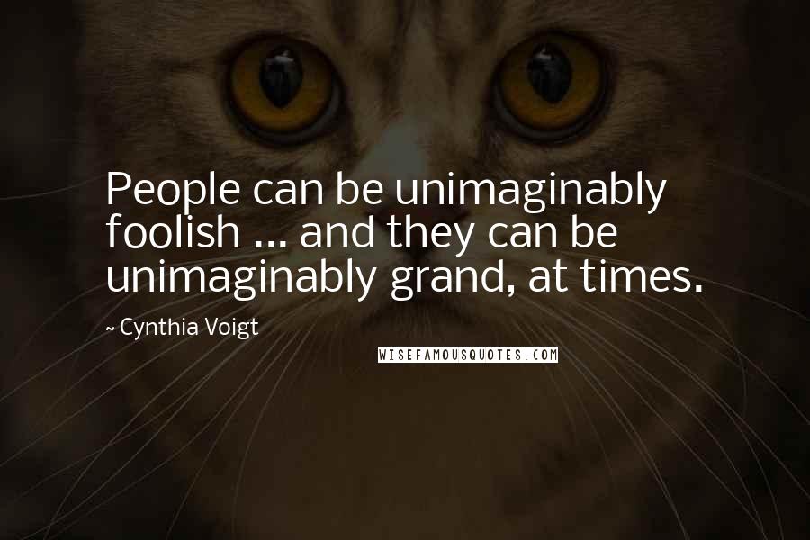 Cynthia Voigt Quotes: People can be unimaginably foolish ... and they can be unimaginably grand, at times.