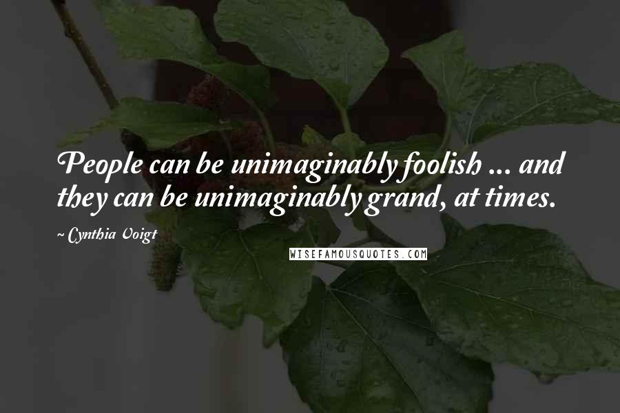 Cynthia Voigt Quotes: People can be unimaginably foolish ... and they can be unimaginably grand, at times.