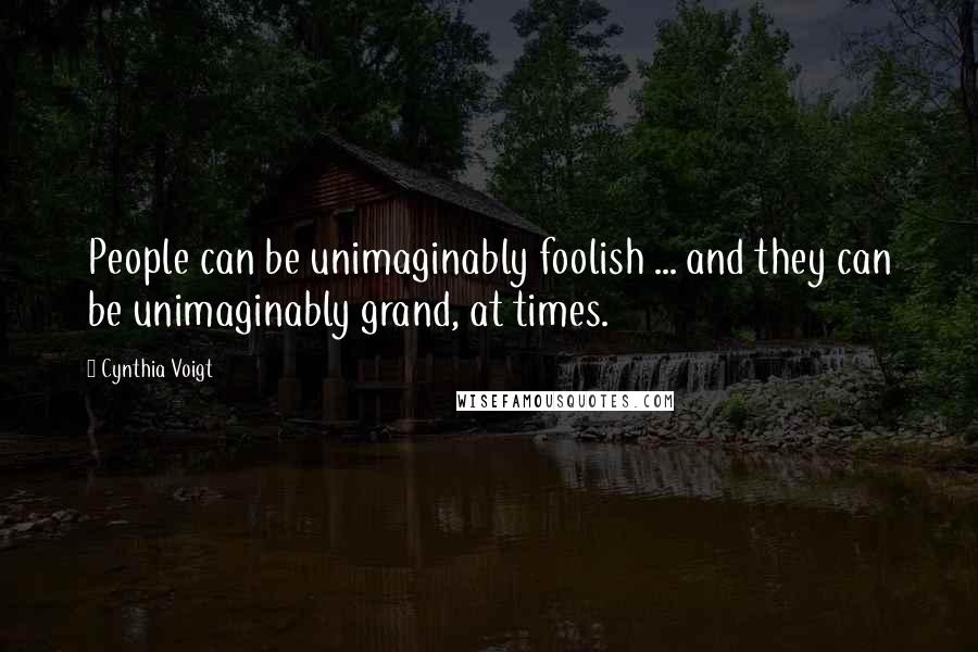 Cynthia Voigt Quotes: People can be unimaginably foolish ... and they can be unimaginably grand, at times.