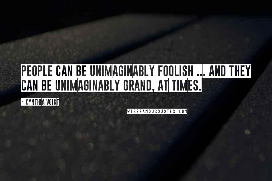 Cynthia Voigt Quotes: People can be unimaginably foolish ... and they can be unimaginably grand, at times.