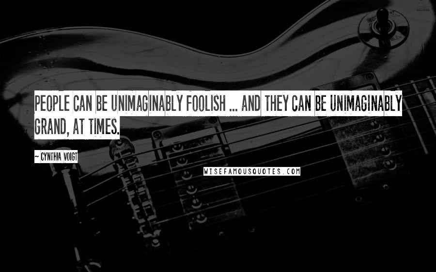 Cynthia Voigt Quotes: People can be unimaginably foolish ... and they can be unimaginably grand, at times.