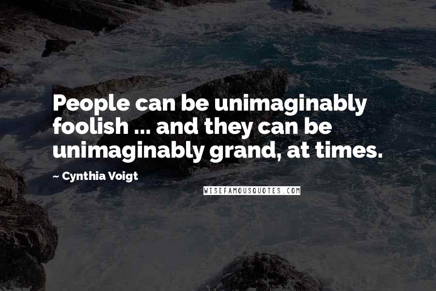 Cynthia Voigt Quotes: People can be unimaginably foolish ... and they can be unimaginably grand, at times.