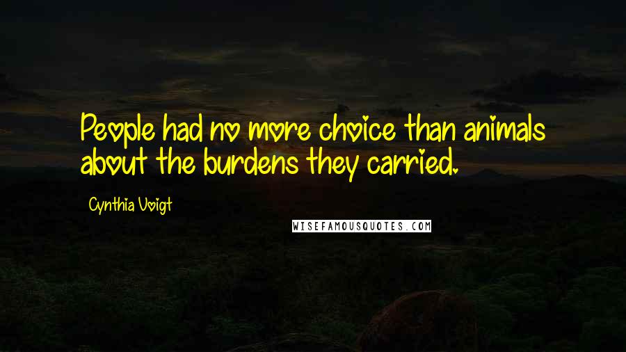 Cynthia Voigt Quotes: People had no more choice than animals about the burdens they carried.