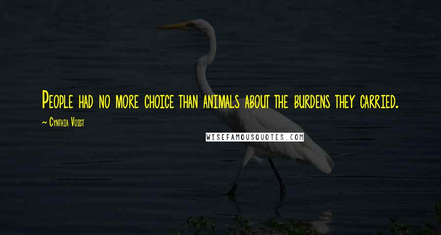 Cynthia Voigt Quotes: People had no more choice than animals about the burdens they carried.