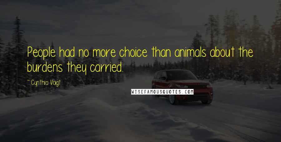 Cynthia Voigt Quotes: People had no more choice than animals about the burdens they carried.