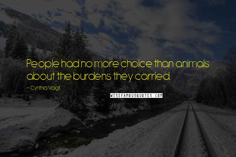 Cynthia Voigt Quotes: People had no more choice than animals about the burdens they carried.