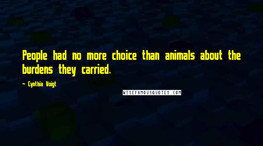 Cynthia Voigt Quotes: People had no more choice than animals about the burdens they carried.